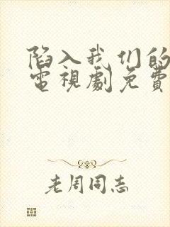 陷入我们的热恋电视剧免费观看15集