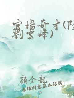 官场奇才(陆羽刘云峰)