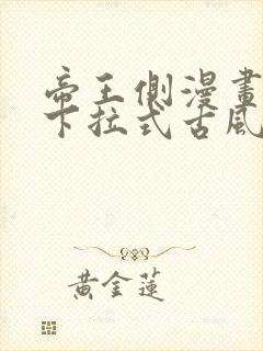 帝王侧漫画免费下拉式古风漫画网 帝王侧漫画免费下拉式古风漫画网