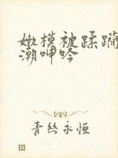 嫩模被蹂躏到高潮呻吟