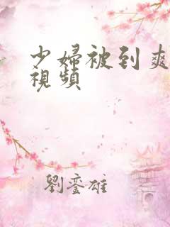 少妇被到爽流爽视频