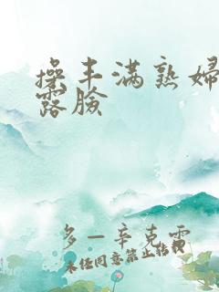 操丰满熟妇视频露脸