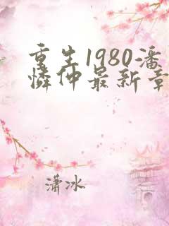 重生1980潘怜仲最新章节免费阅读