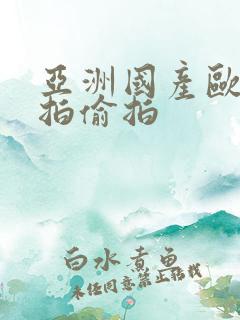亚洲国产欧美自拍偷拍