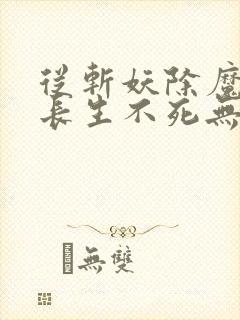 从斩妖除魔开始长生不死无错版精校版
