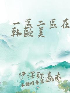 一区二区在线日韩欧美 一区二区在线日韩欧美