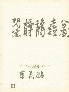 闪婚后老公是千亿财阀短剧