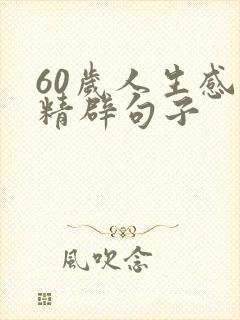 60岁人生感悟精辟句子 60岁人生感悟精辟句子