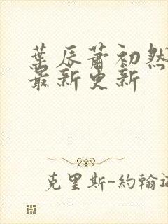 叶辰萧初然更新最新更新