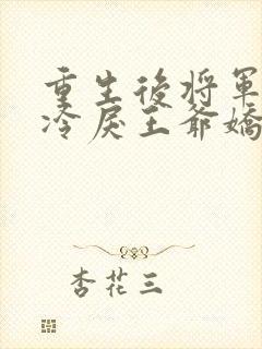 重生后将军她被冷戾王爷娇宠了全文阅读