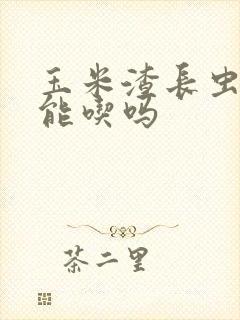 玉米渣长虫子还能吃吗