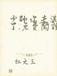 少帅你老婆又跑了.免费阅读 少帅你老婆又跑了.免费阅读