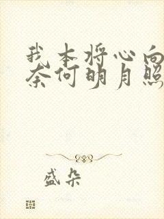我本将心向明月奈何明月照沟渠短剧免费观看