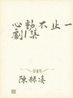 心动不止一刻短剧1集
