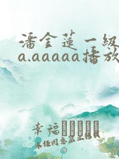 潘金莲一级淫片a.aaaaa播放