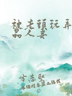 被老头玩弄的极品人妻