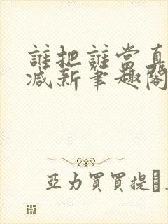 谁把谁当真无删减新笔趣阁电子版