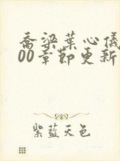 乔梁叶心仪3000章节更新