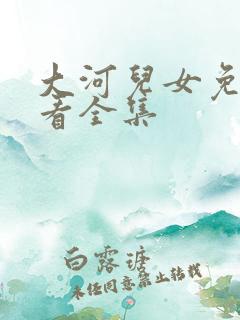 大河儿女免费观看全集 大河儿女免费观看全集