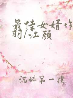 最佳女婿作者林羽/江颜 最佳女婿作者林羽/江颜