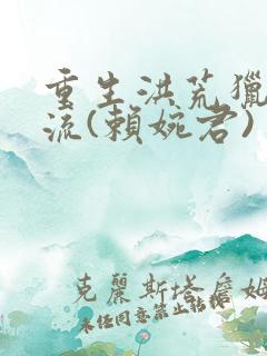 重生洪荒猎艳风流(赖婉君)