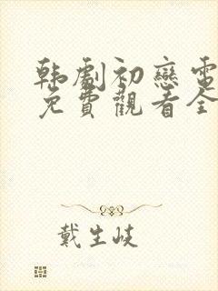 韩剧初恋电视剧免费观看全集