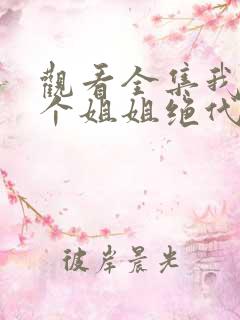 观看全集我的七个姐姐绝代风华短剧