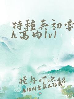 特种兵初尝禁果h高肉1v1