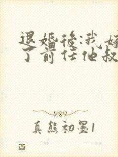 退婚后:我嫁给了前任他叔