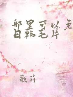 哪里可以免费看日韩毛片