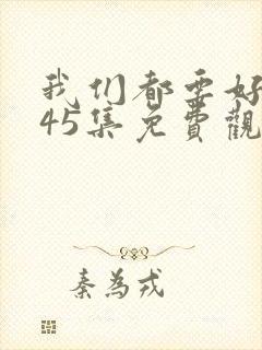 我们都要好好的45集免费观看