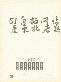 51自拍网站国产东北老熟女 51自拍网站国产东北老熟女