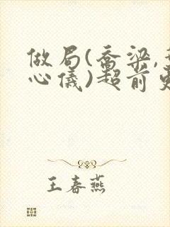 做局(乔梁,叶心仪)超前更新