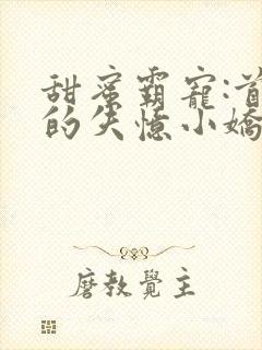 甜蜜霸宠:首席的失忆小娇妻免费阅读