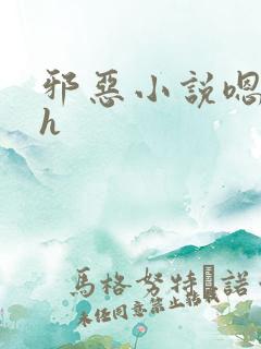 邪恶小说嗯啊哈h
