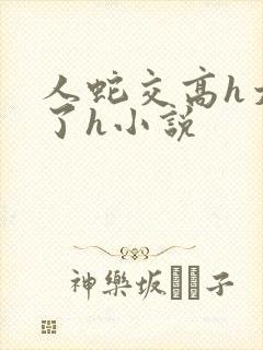人蛇交高h太爽了h小说