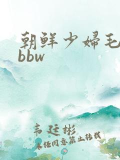 朝鲜少妇毛茸茸bbw