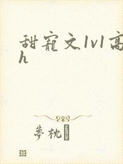 甜宠文1v1高h