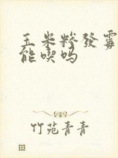 玉米糁发霉了还能吃吗