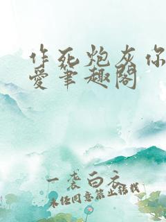 作死炮灰你别太爱笔趣阁
