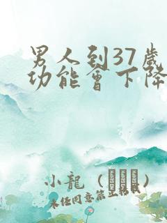 男人到37岁性功能会下降吗