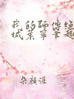 我的师傅绝色倾城叶宁笔趣阁