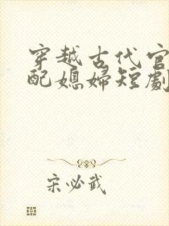 穿越古代官府分配媳妇短剧