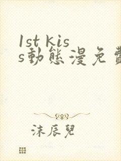 1st kiss动态漫免费看