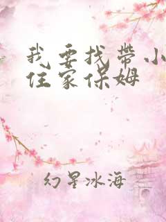我要找带小孩的住家保姆