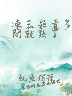 冻玉米煮多长时间就熟了