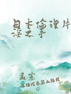 日本伦理片公公淫之手