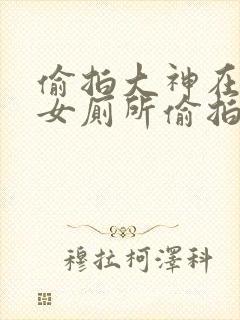 偷拍大神在商场女厕所偷拍