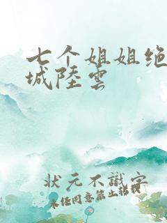 七个姐姐绝色倾城陆云 七个姐姐绝色倾城陆云