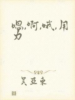 嗯,啊,哦,用力
